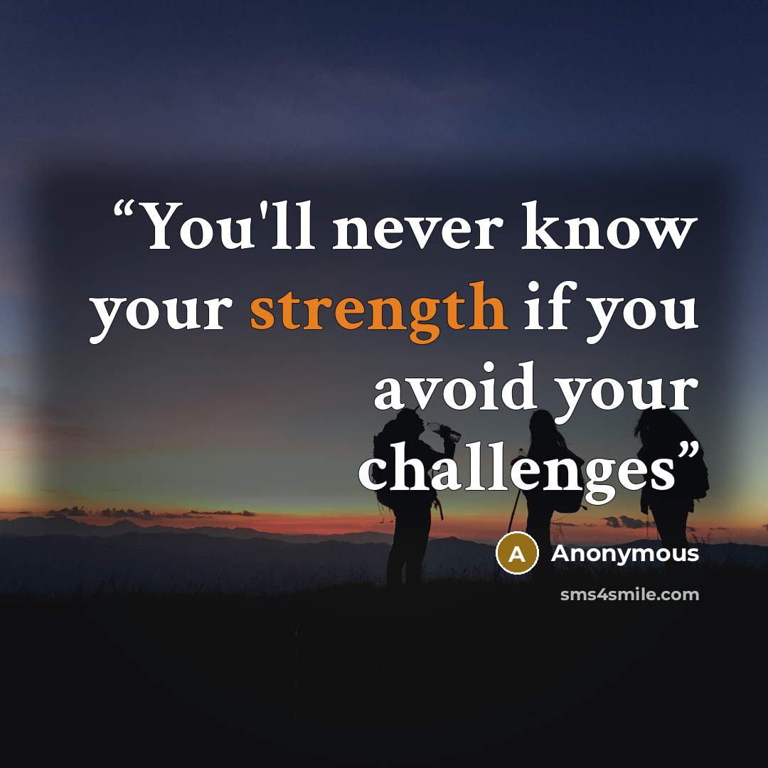 “You'll never know your strength if you avoid your challenges” quote by Anonymous