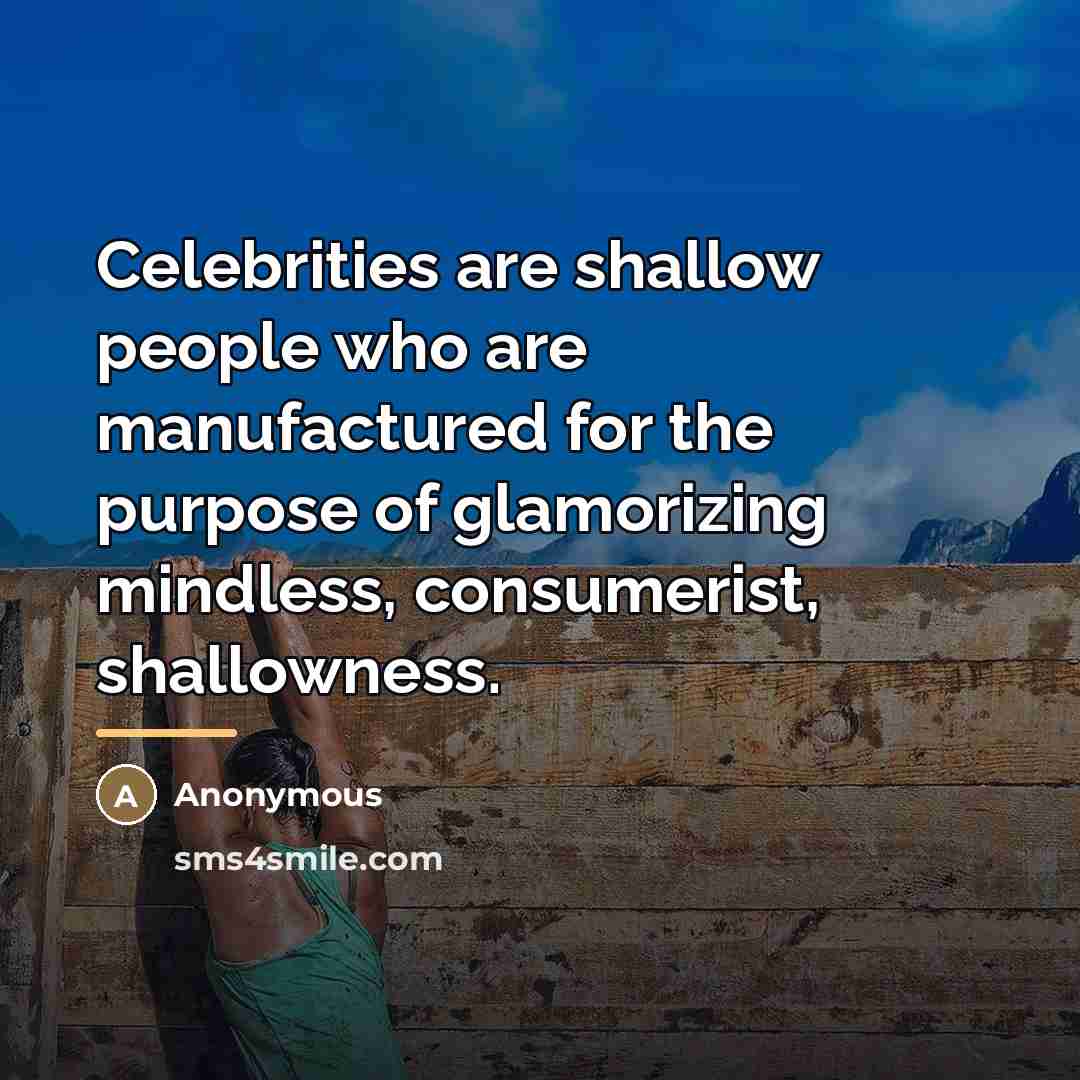 “Celebrities are shallow people who are manufactured for the purpose…” quote by Anonymous