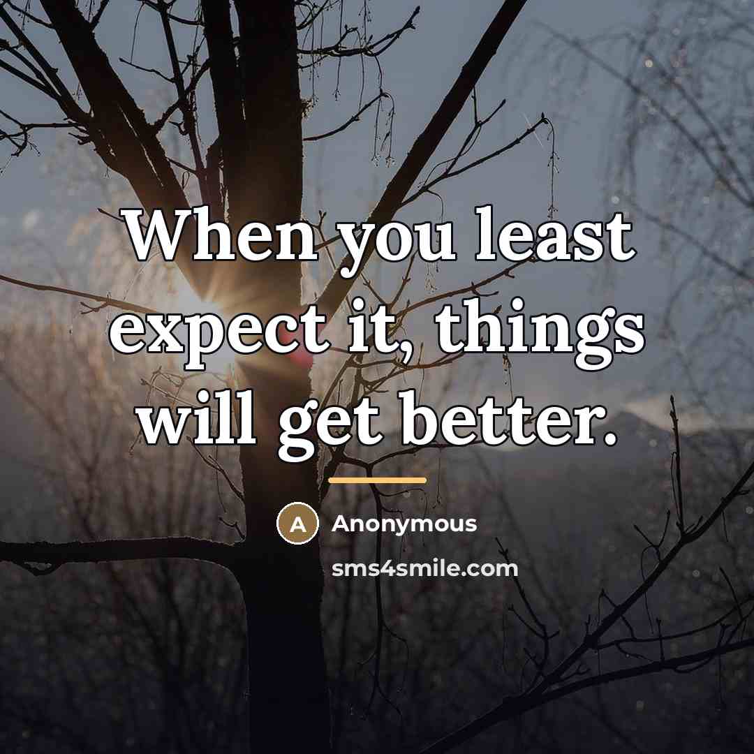 “When you least expect it, things will get better.…” quote by Anonymous