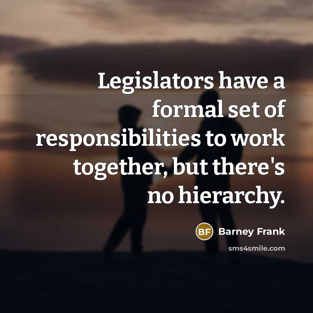 “Legislators have a formal set of responsibilities to work together,…” quote by Barney Frank