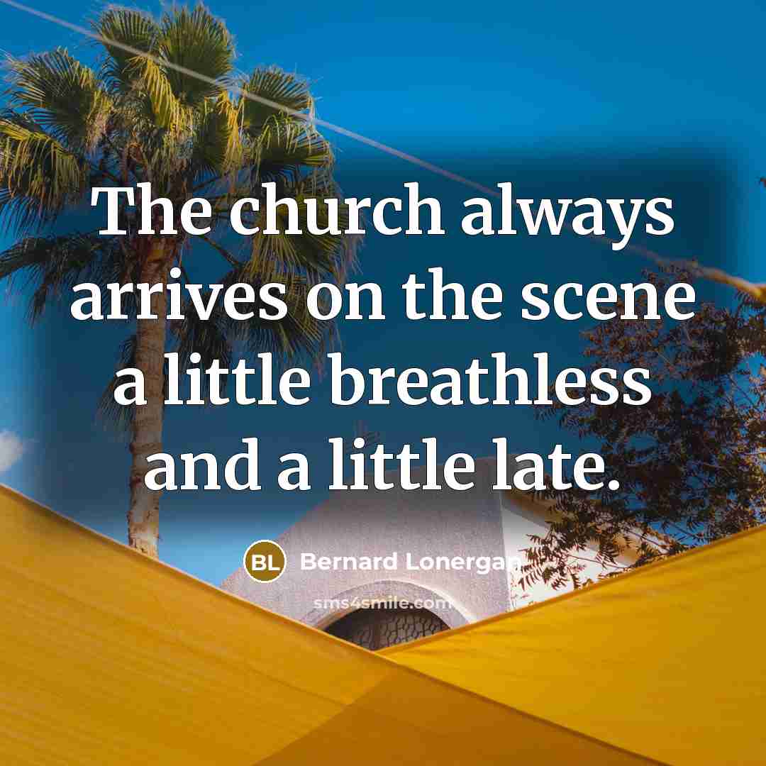 “The church always arrives on the scene a little breathless…” quote by Bernard Lonergan