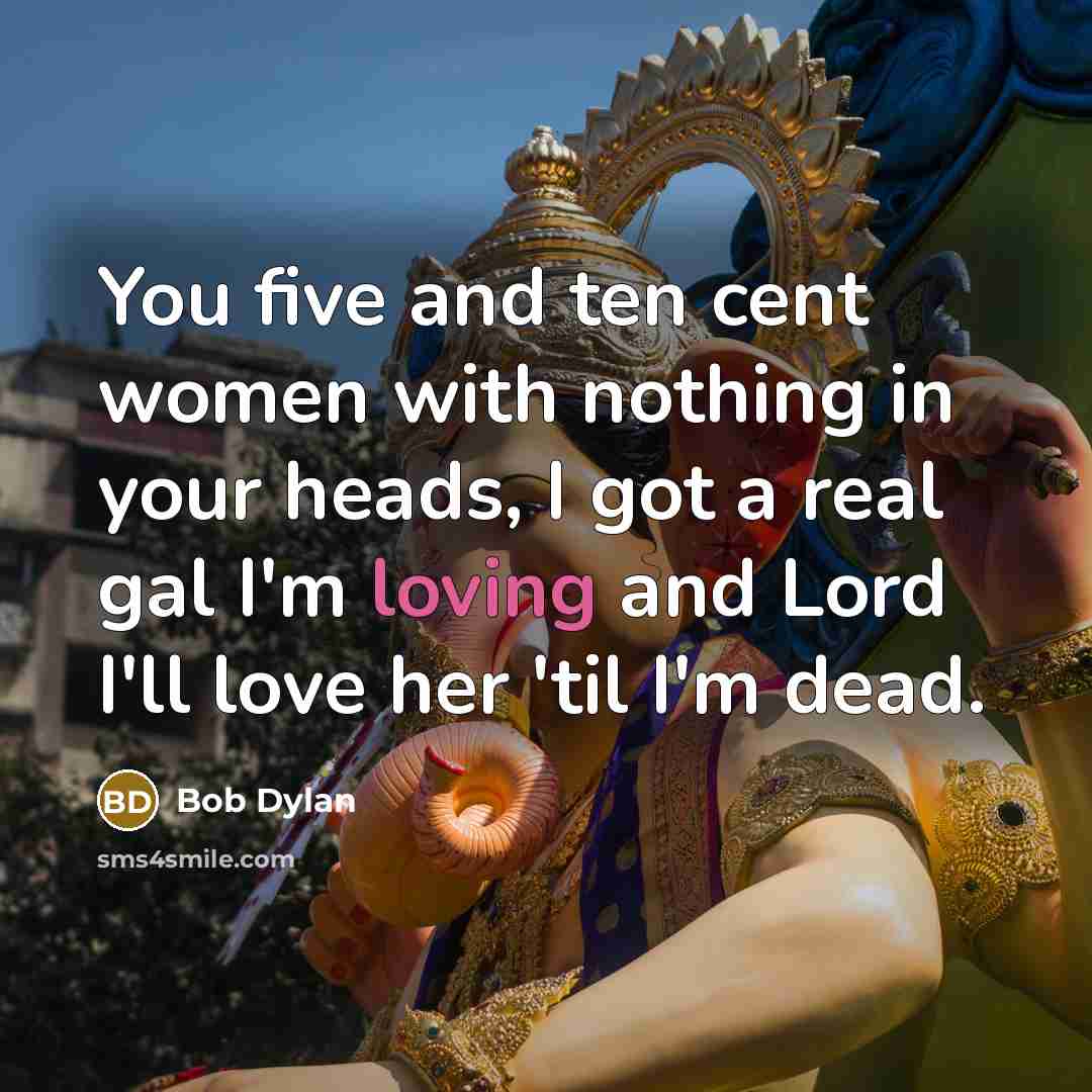 “You five and ten cent women with nothing in your…” quote by Bob Dylan