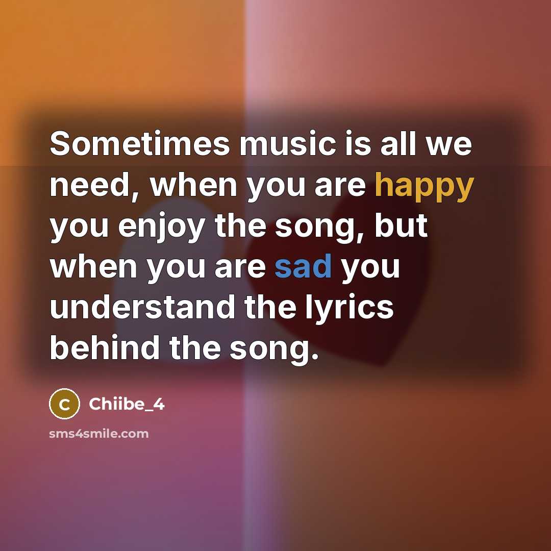 “Sometimes music is all we need, when you are happy you enjoy the song, but when you are sad you understand the lyrics behind the song.” quote by Chiibe_4