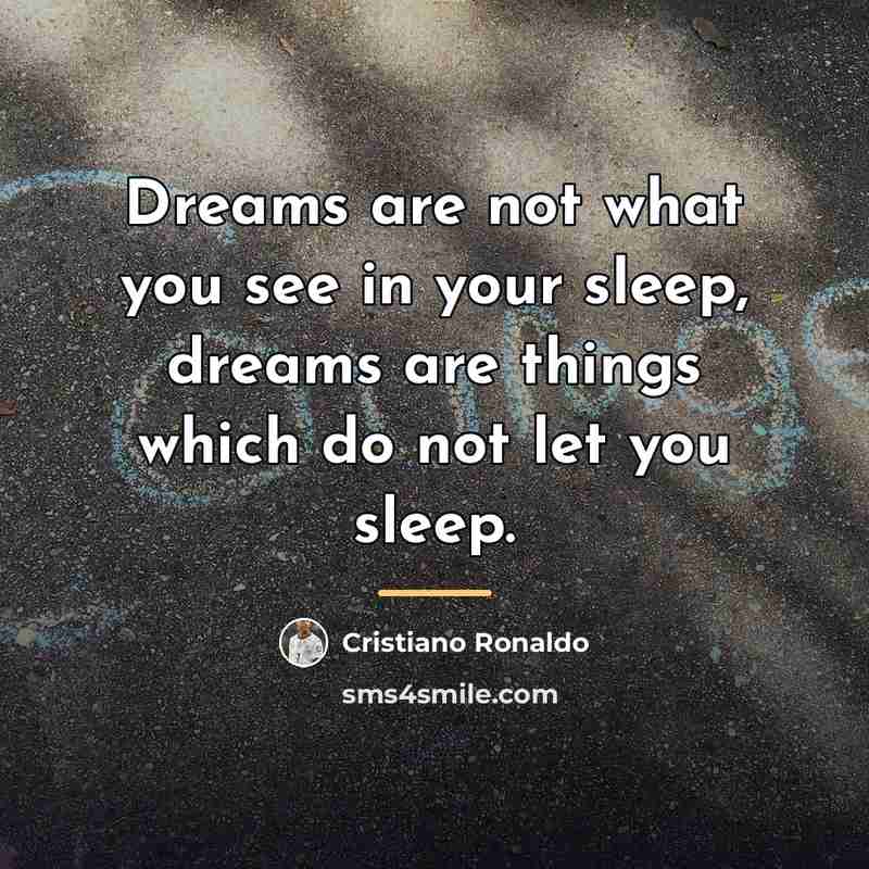 “Dreams are not what you see in your sleep, dreams…” quote by Cristiano Ronaldo