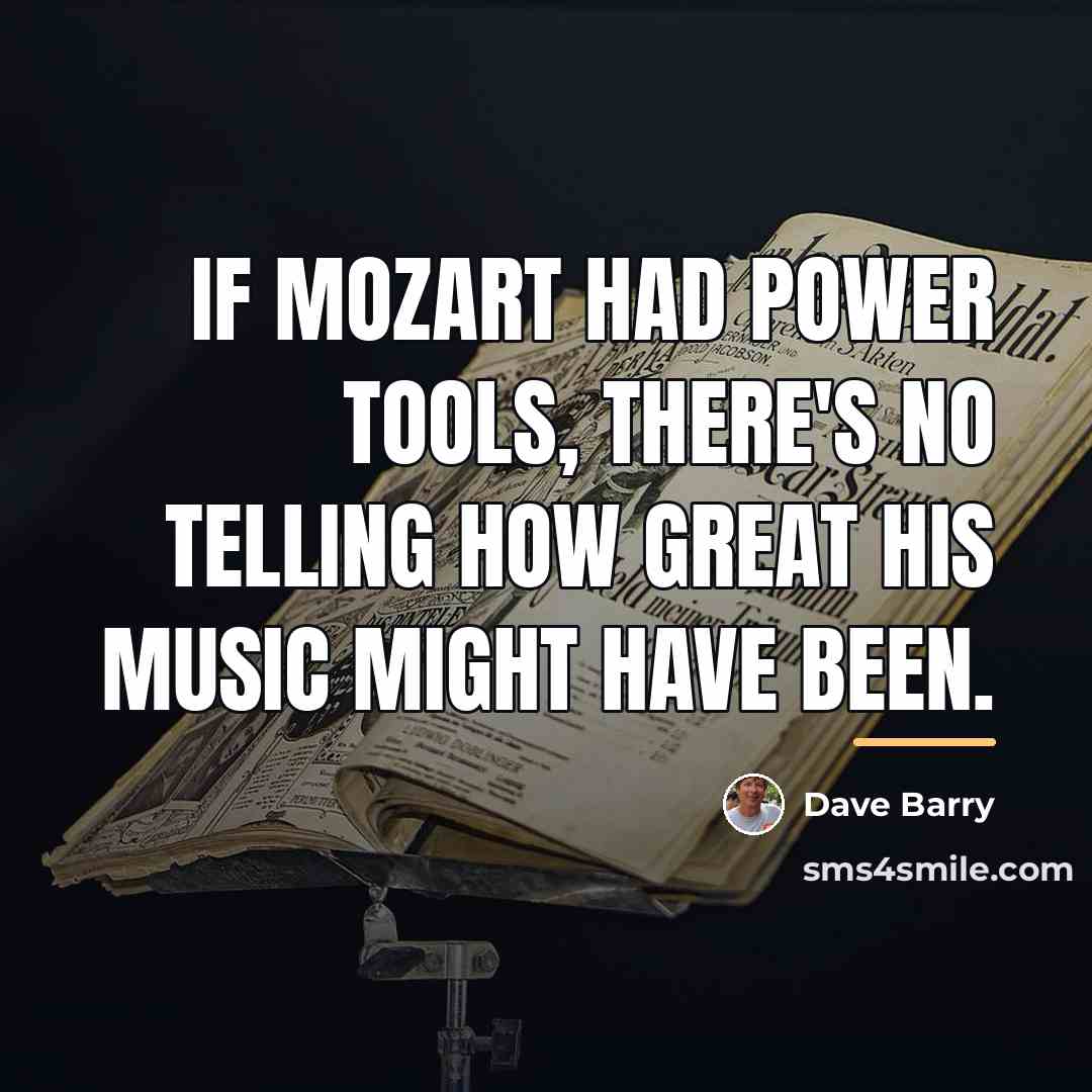 “If Mozart had power tools, there's no telling how great…” quote by Dave Barry