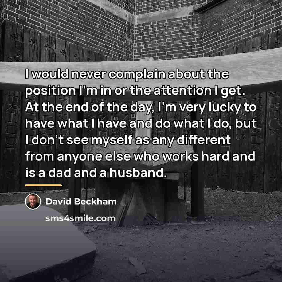 “I would never complain about the position I'm in or…” quote by David Beckham