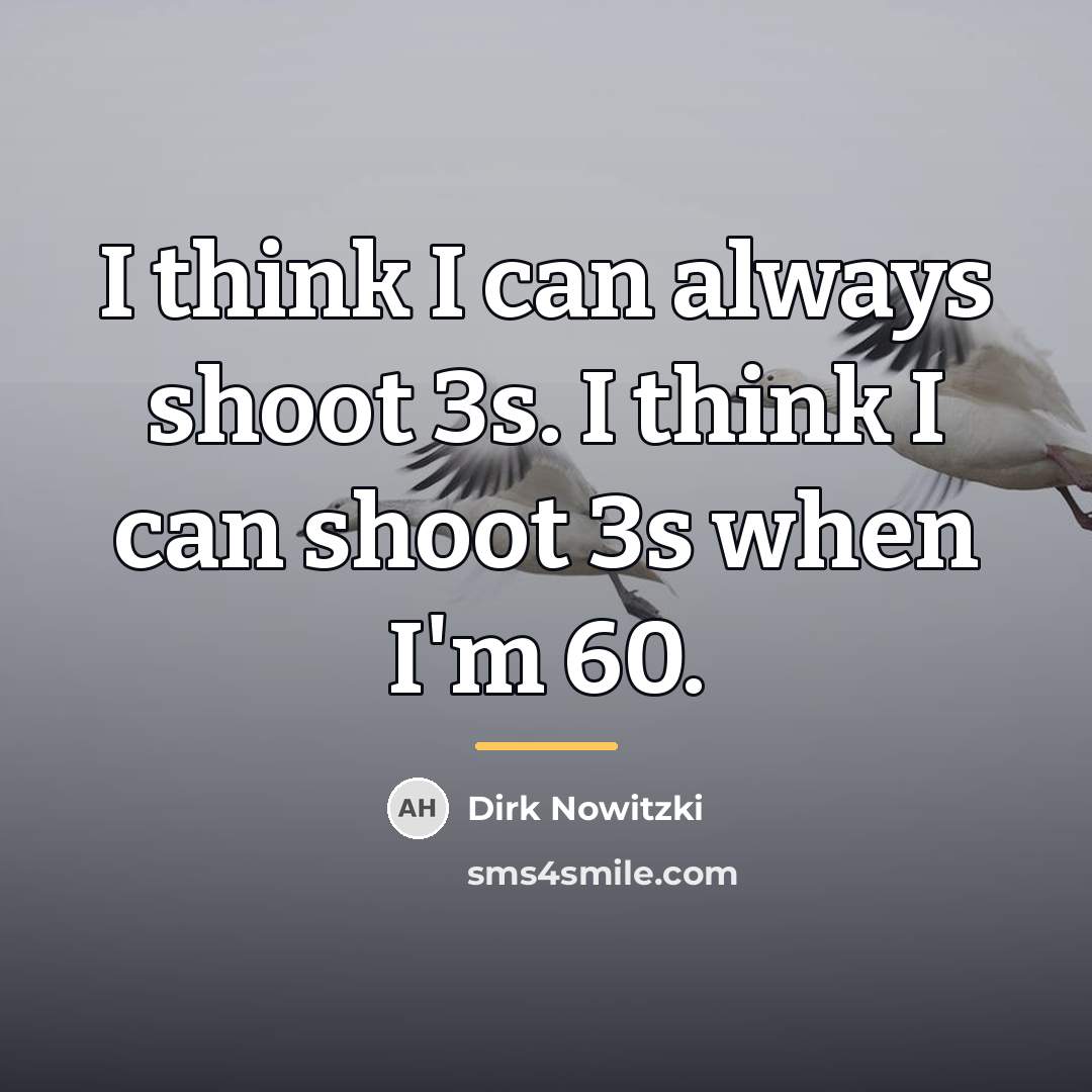 “I think I can always shoot 3s. I think I…” quote by Dirk Nowitzki