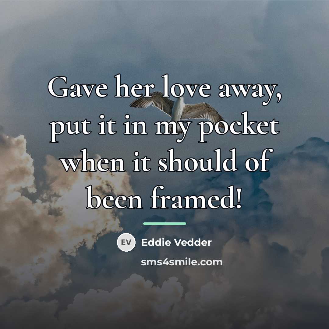 “Gave her love away, put it in my pocket when…” quote by Eddie Vedder