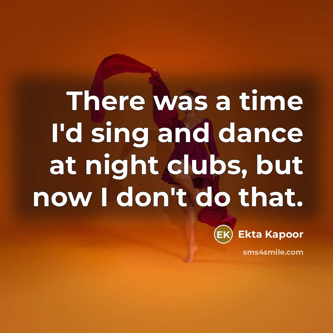 “There was a time I'd sing and dance at night…” quote by Ekta Kapoor