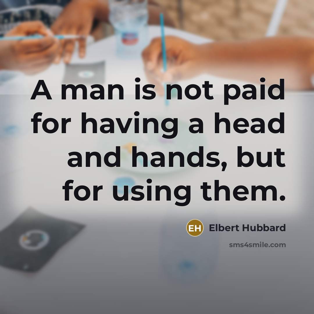 “A man is not paid for having a head and…” quote by Elbert Hubbard
