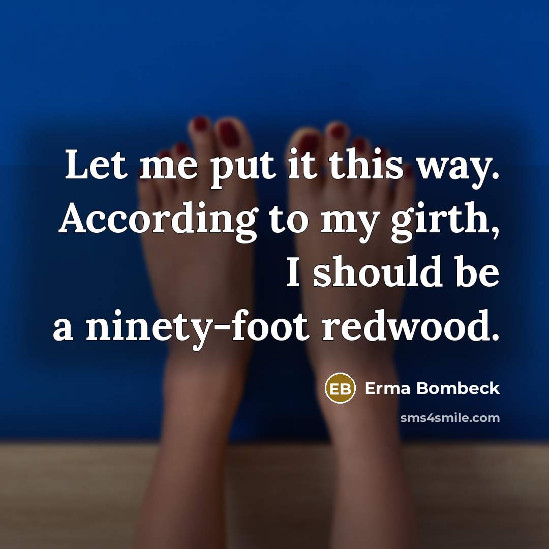 “Let me put it this way. According to my girth,…” quote by Erma Bombeck