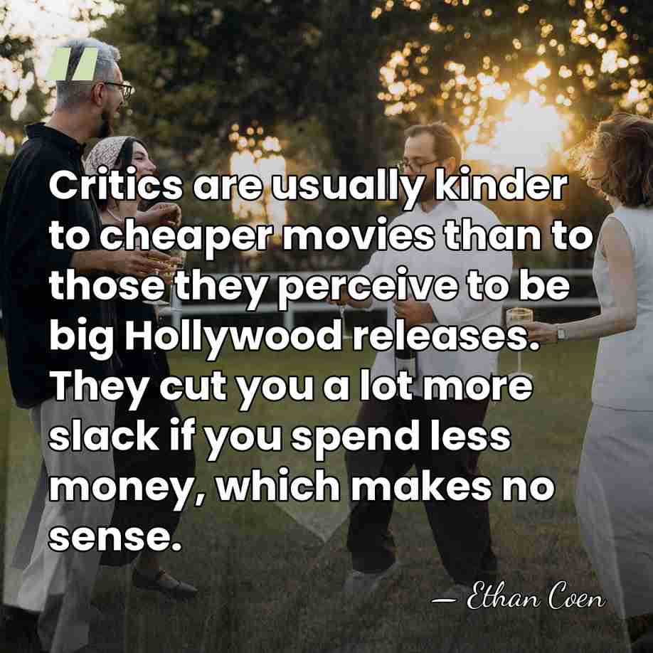 Critics are usually kinder to cheaper movies than to those they perceive&hellip; - Ethan Coen