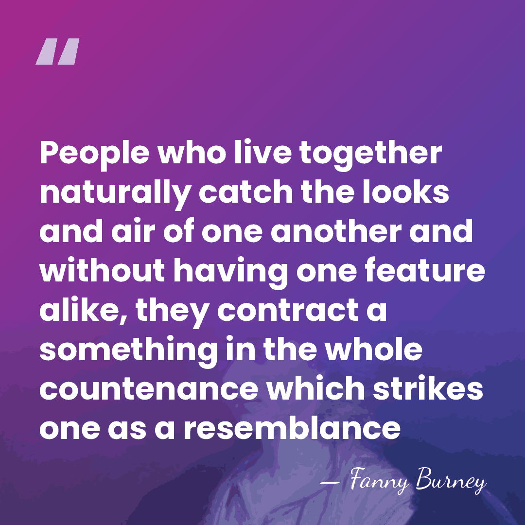People who live together naturally catch the looks and air of one&hellip; - Fanny Burney