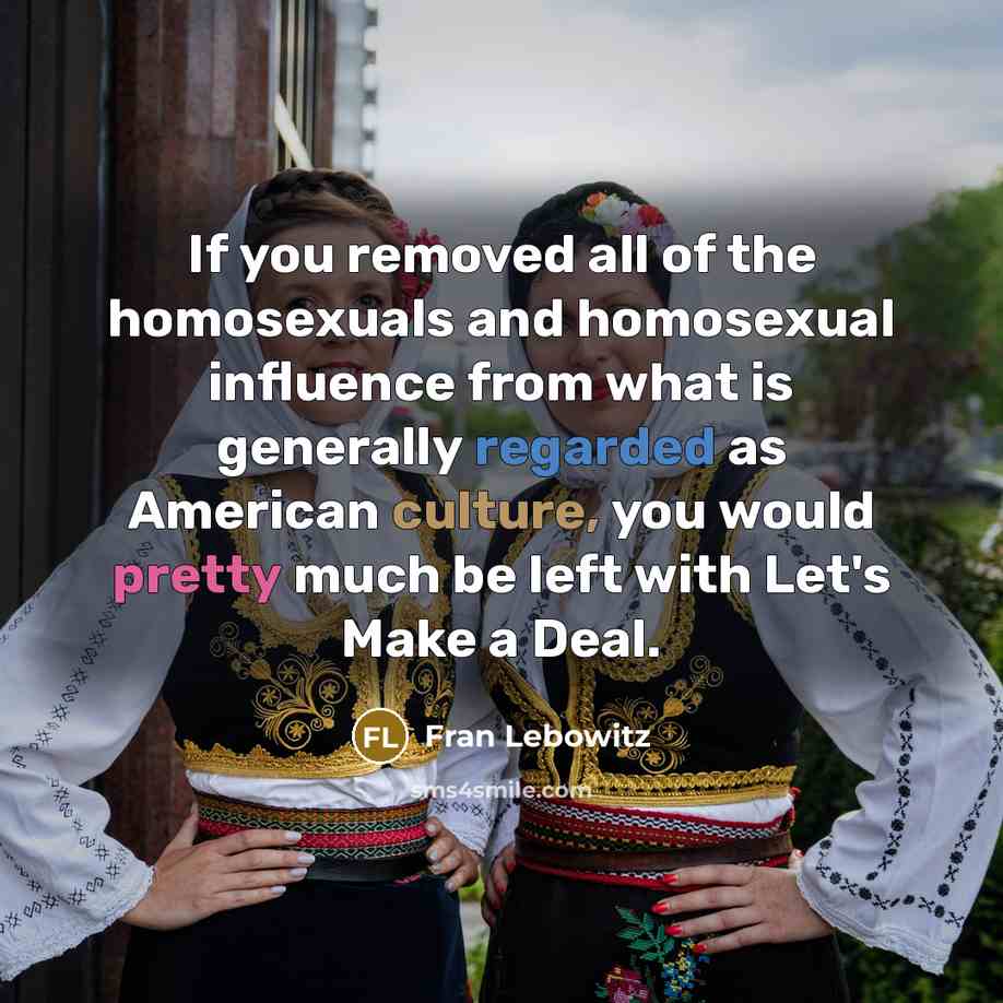 “If you removed all of the homosexuals and homosexual influence…” quote by Fran Lebowitz