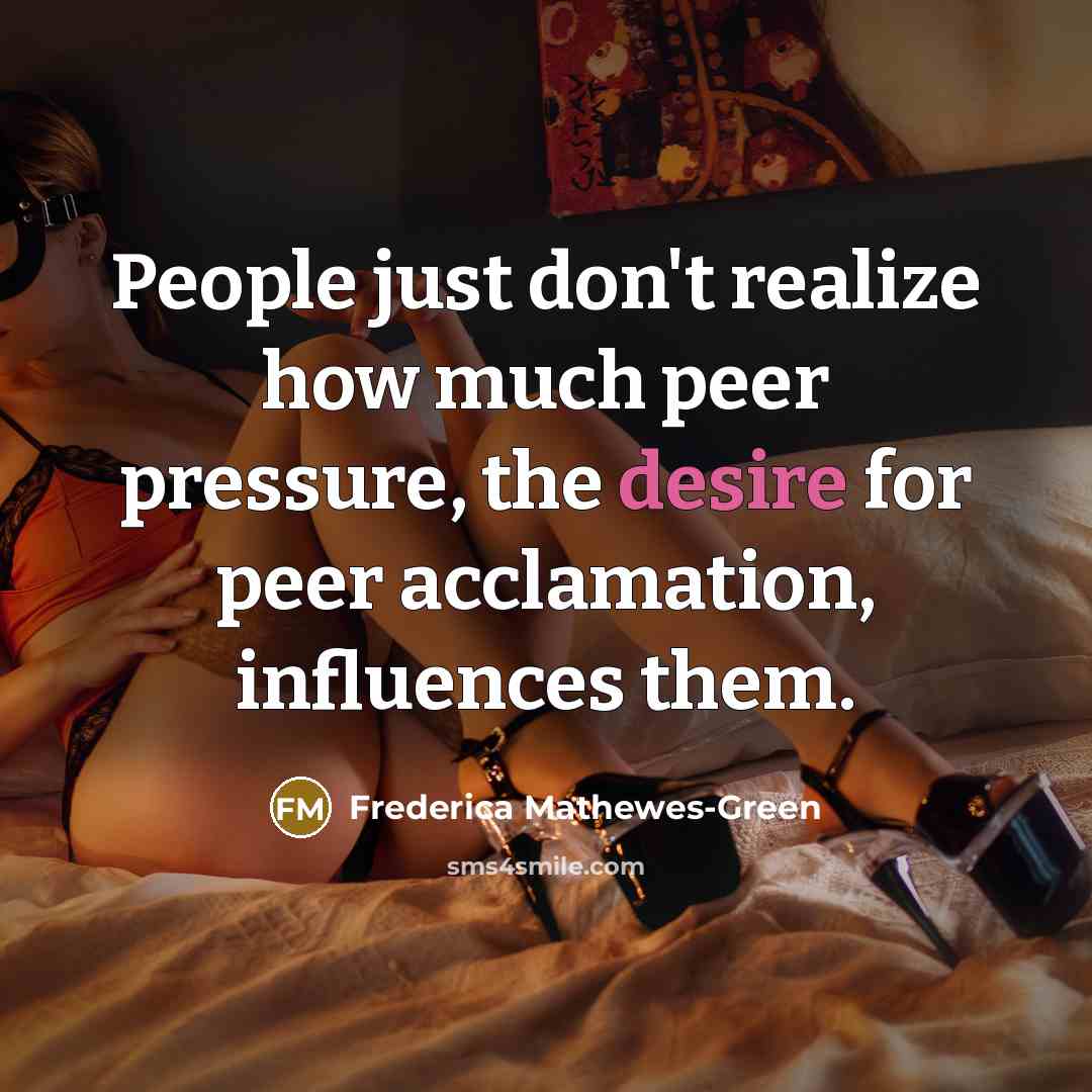 “People just don't realize how much peer pressure, the desire…” quote by Frederica Mathewes-Green