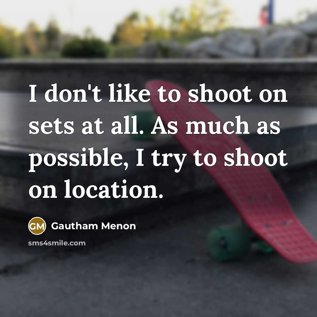 “I don't like to shoot on sets at all. As…” quote by Gautham Menon