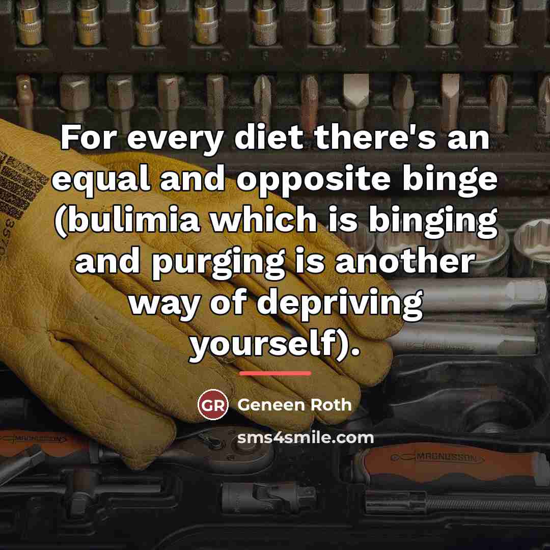 “For every diet there's an equal and opposite binge (bulimia…” quote by Geneen Roth