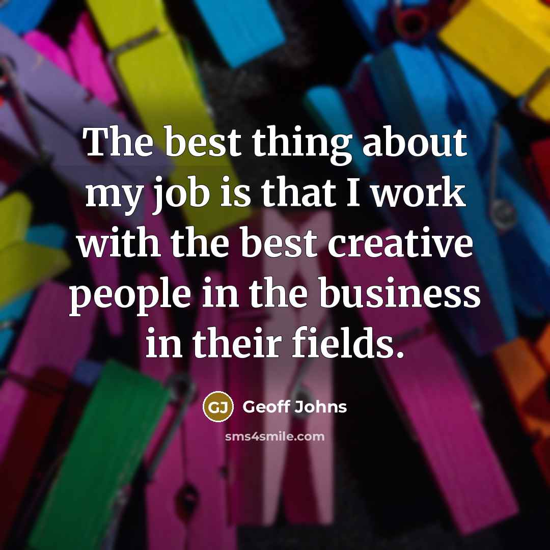 “The best thing about my job is that I work with the best creative people in the business in their fields.” quote by Geoff Johns