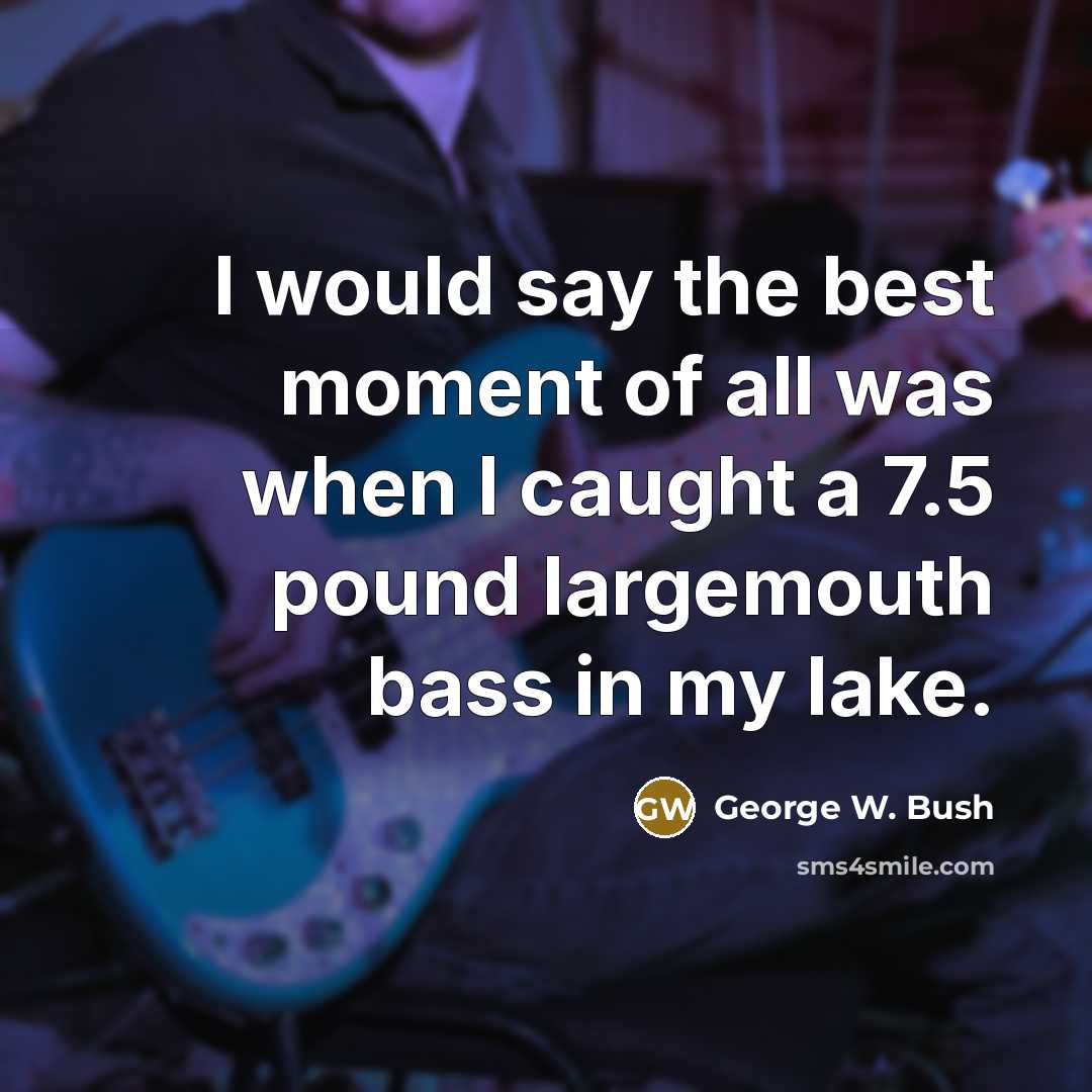 “I would say the best moment of all was when…” quote by George W. Bush