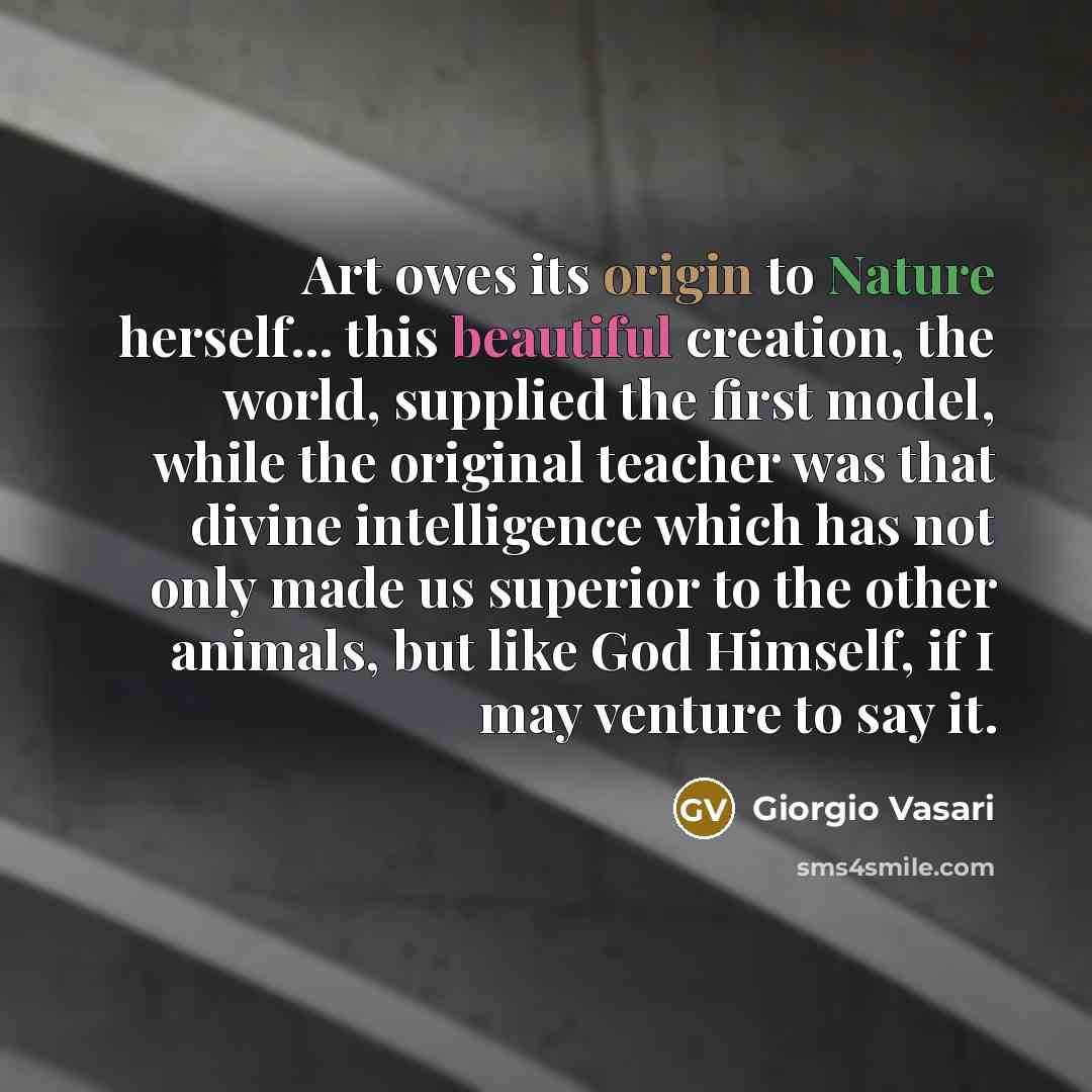 “Art owes its origin to Nature herself... this beautiful creation,…” quote by Giorgio Vasari