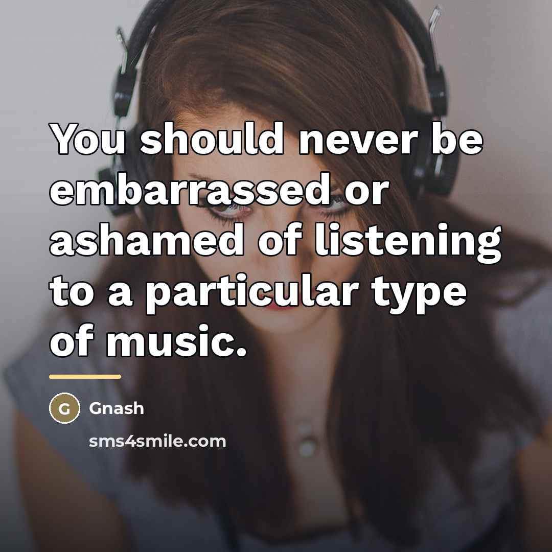 “You should never be embarrassed or ashamed of listening to…” quote by Gnash