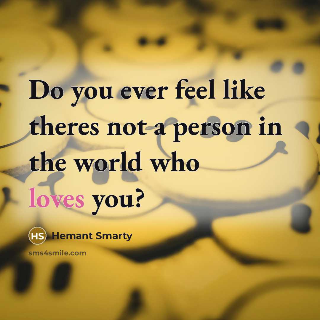 “Do you ever feel like theres not a person in the world who loves you?” quote by Hemant Smarty