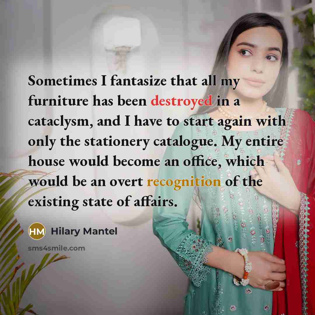 “Sometimes I fantasize that all my furniture has been destroyed…” quote by Hilary Mantel