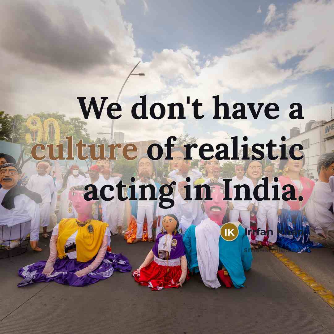 “We don't have a culture of realistic acting in India.…” quote by Irrfan Khan