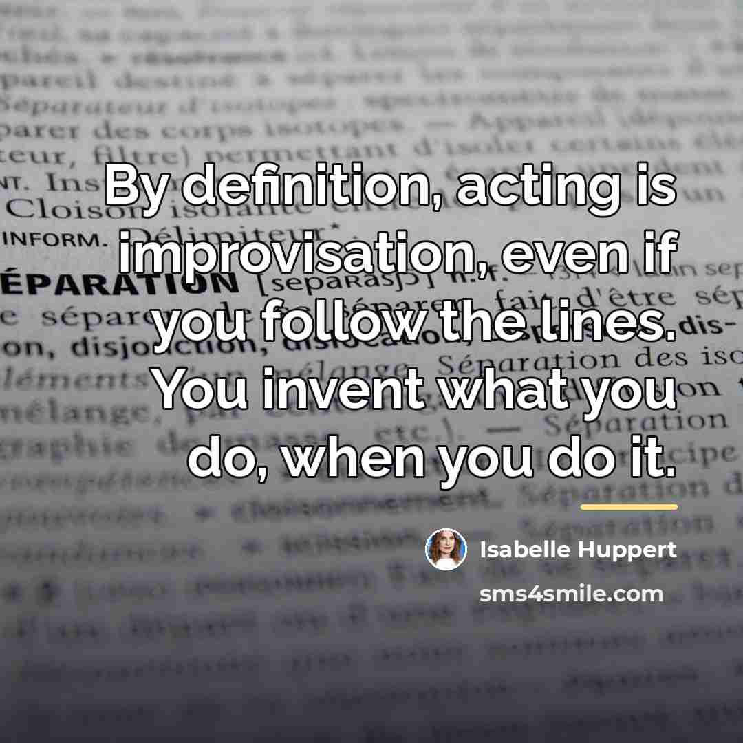 “By definition, acting is improvisation, even if you follow the…” quote by Isabelle Huppert