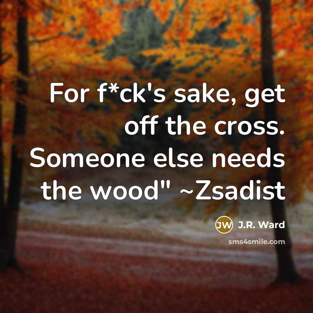 “For f*ck's sake, get off the cross. Someone else needs…” quote by J.R. Ward