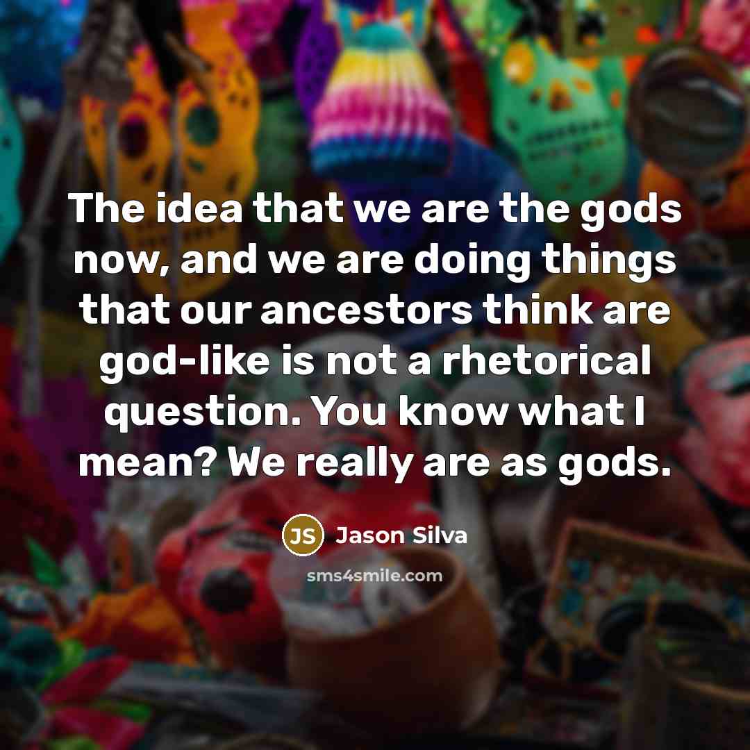 “The idea that we are the gods now, and we…” quote by Jason Silva