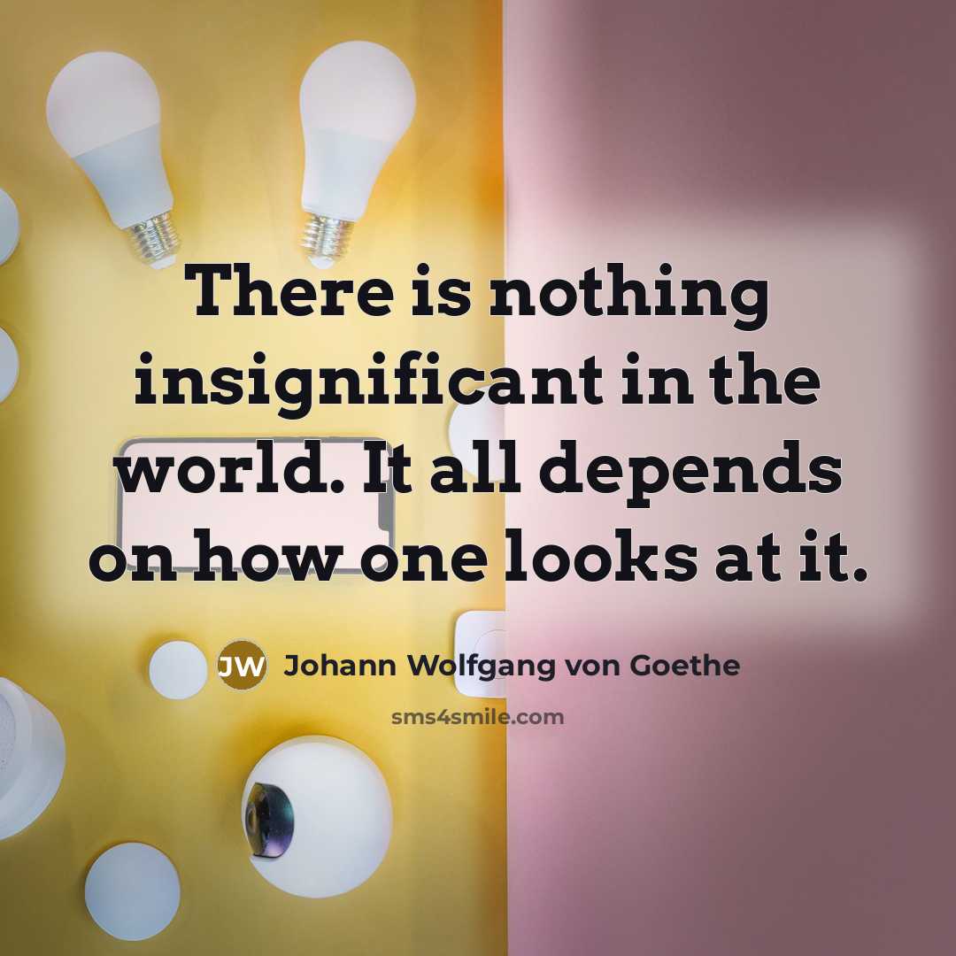 “There is nothing insignificant in the world. It all depends…” quote by Johann Wolfgang von Goethe