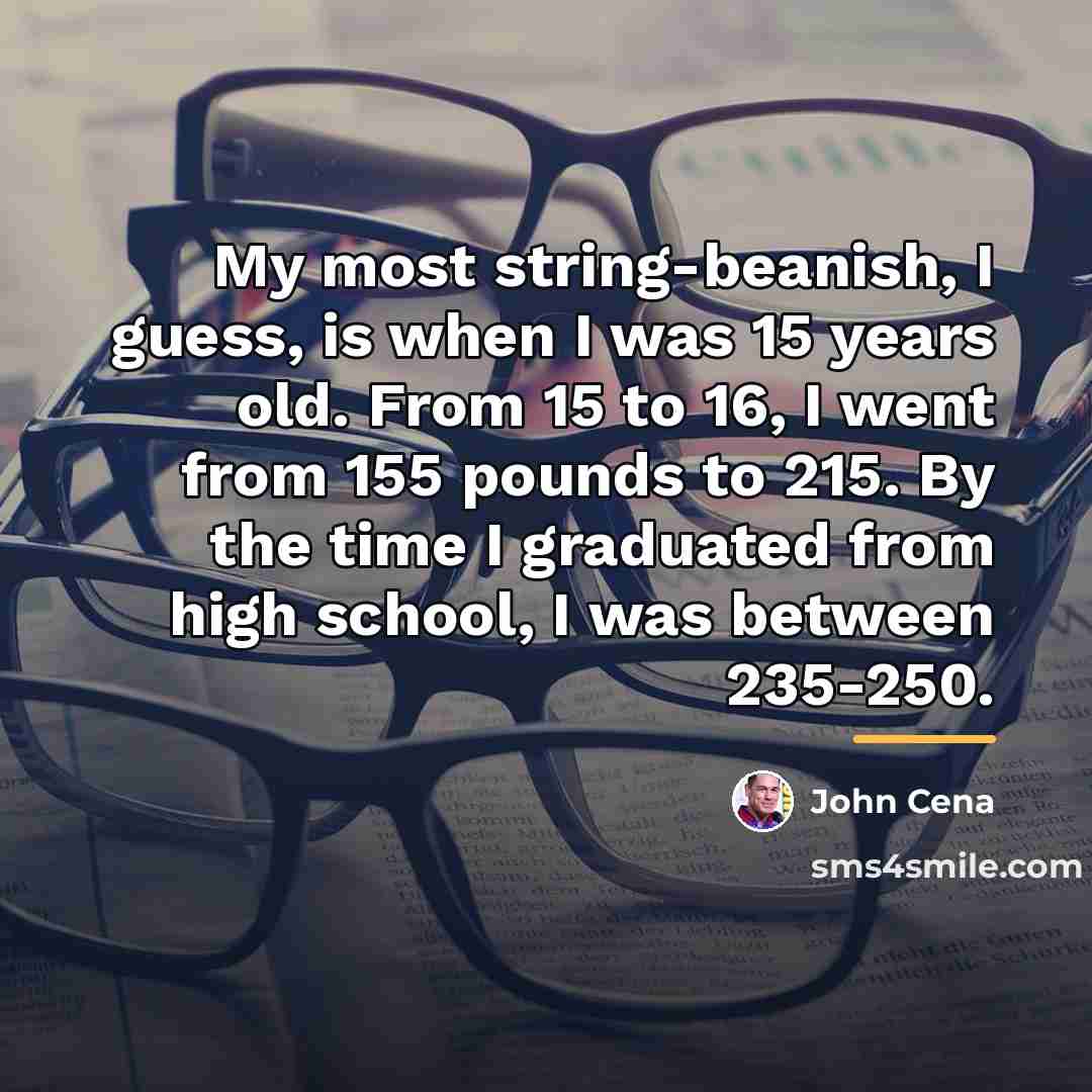 “My most string-beanish, I guess, is when I was 15…” quote by John Cena