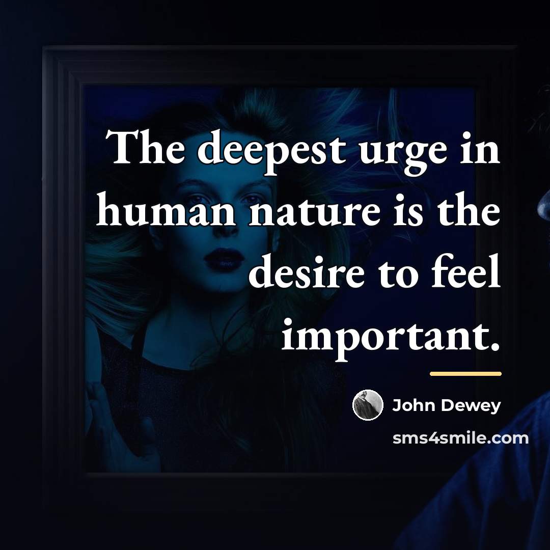 “The deepest urge in human nature is the desire to…” quote by John Dewey