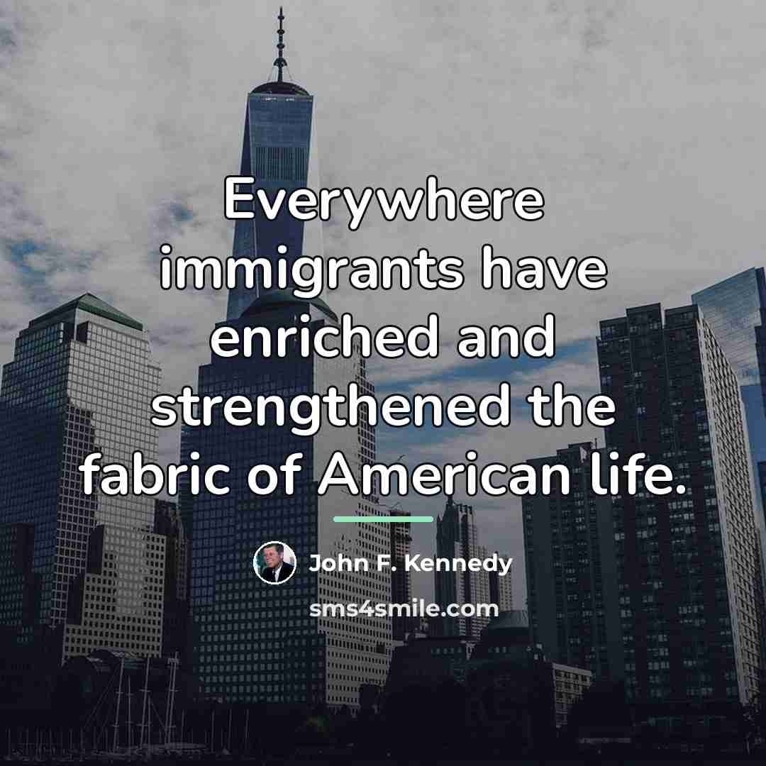 “Everywhere immigrants have enriched and strengthened the fabric of American…” quote by John F. Kennedy