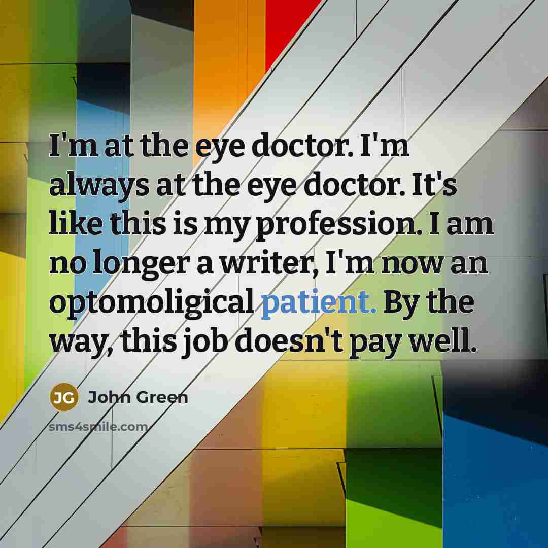 “I'm at the eye doctor. I'm always at the eye…” quote by John Green