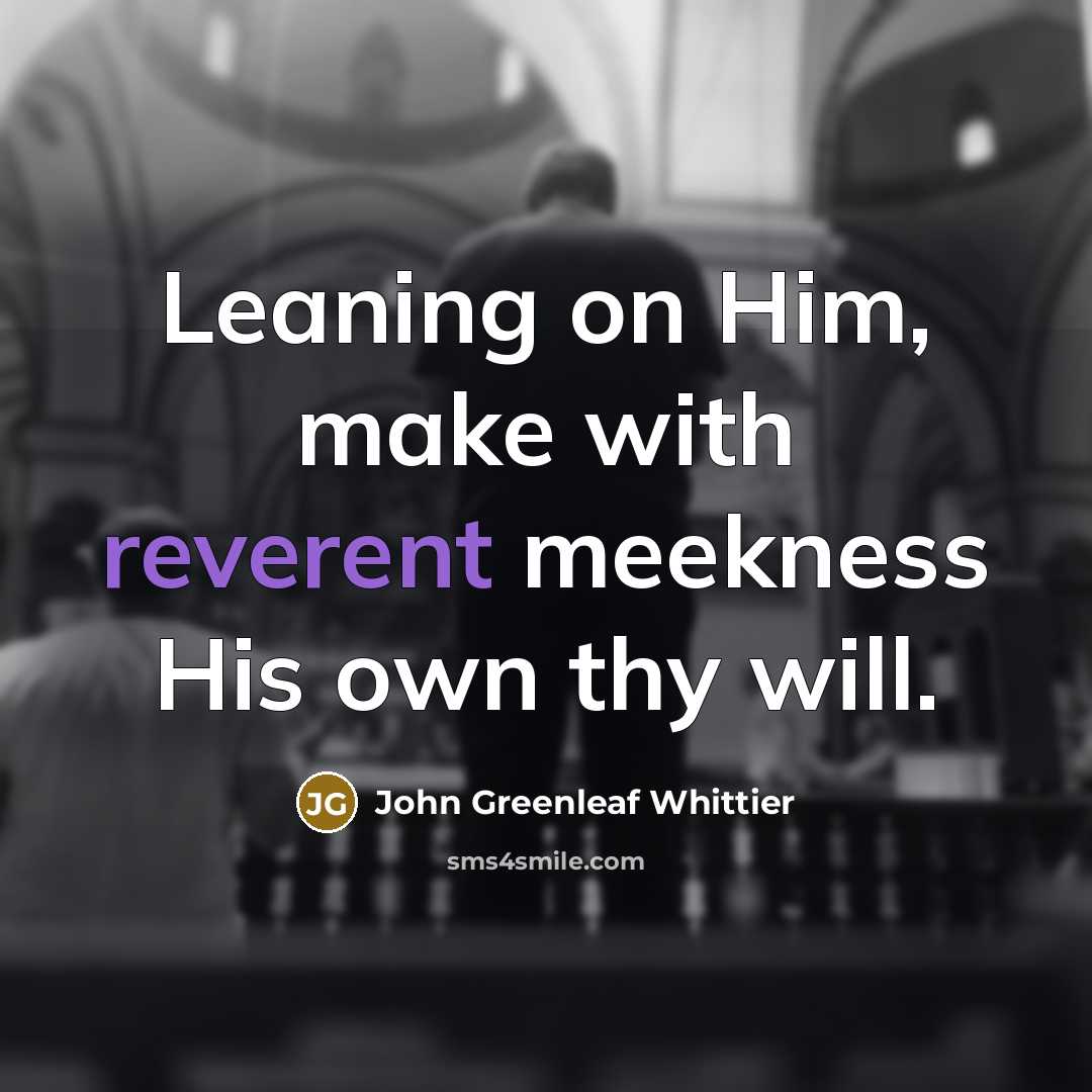 “Leaning on Him, make with reverent meekness His own thy…” quote by John Greenleaf Whittier