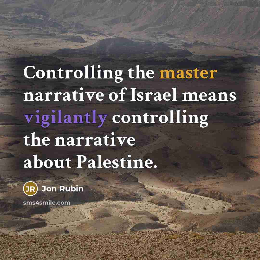 “Controlling the master narrative of Israel means vigilantly controlling the narrative about Palestine.” quote by Jon Rubin