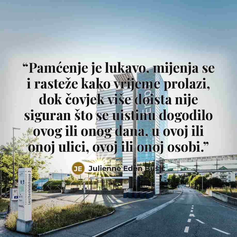 “Pamćenje je lukavo, mijenja se i rasteže kako vrijeme prolazi, dok čovjek više doista nije siguran što se uistinu dogodilo ovog ili onog dana, u ovoj ili onoj ulici, ovoj ili onoj osobi.” quote by Julienne Eden Bušić