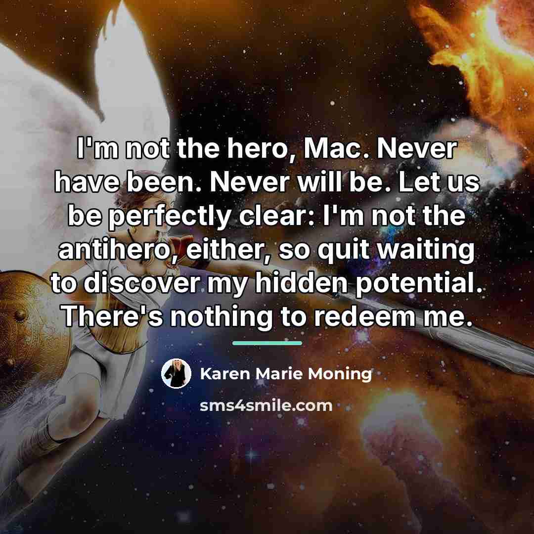 “I'm not the hero, Mac. Never have been. Never will…” quote by Karen Marie Moning