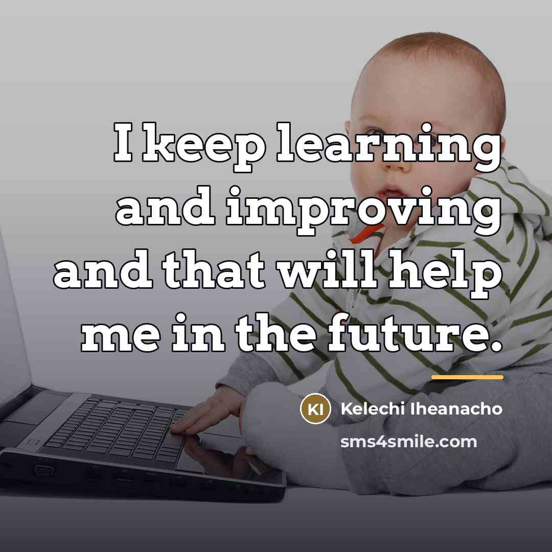 “I keep learning and improving and that will help me…” quote by Kelechi Iheanacho