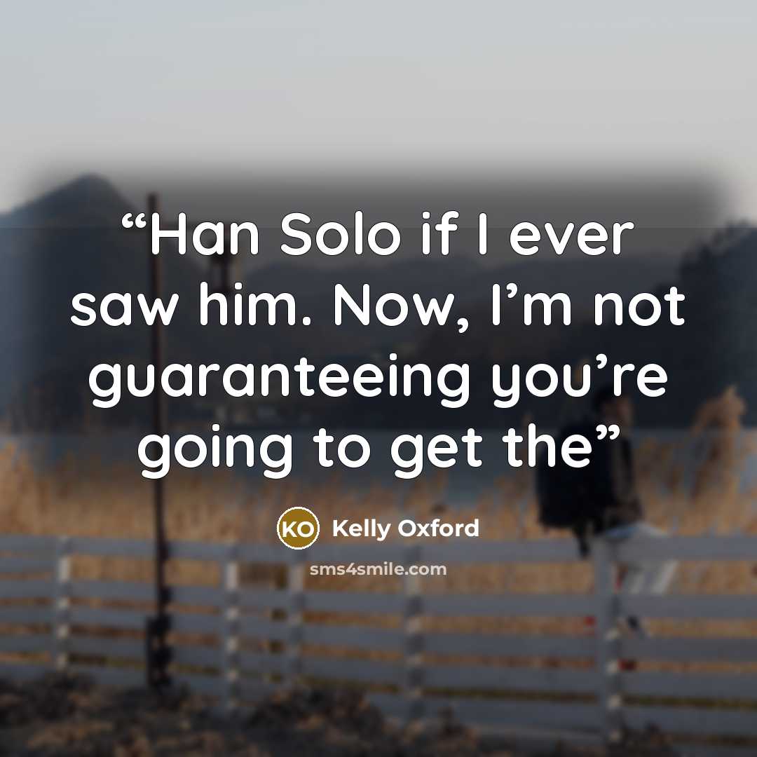 “Han Solo if I ever saw him. Now, I’m not guaranteeing you’re going to get the” quote by Kelly Oxford