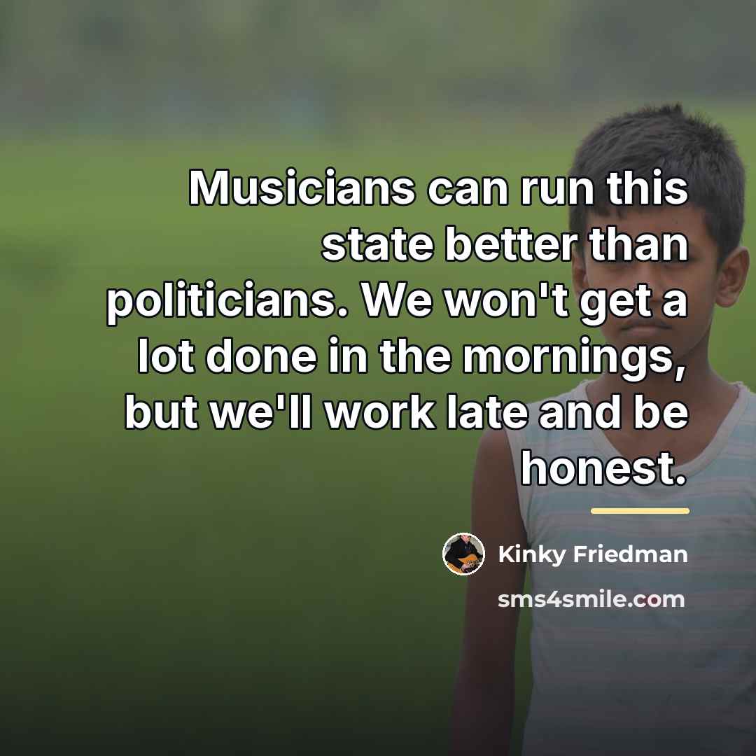“Musicians can run this state better than politicians. We won't…” quote by Kinky Friedman