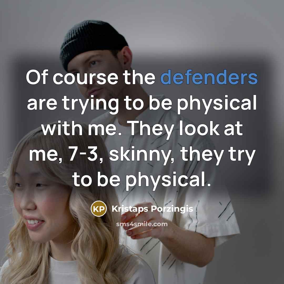 “Of course the defenders are trying to be physical with me. They look at me, 7-3, skinny, they try to be physical.” quote by Kristaps Porzingis