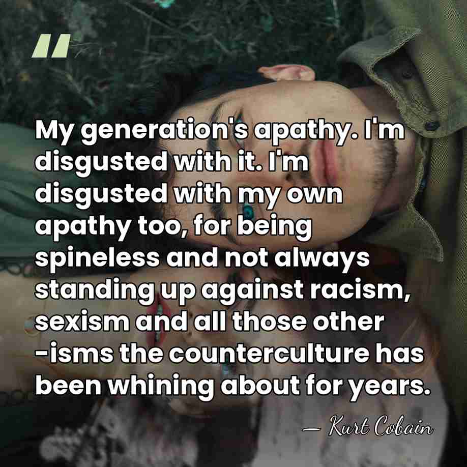 My generation's apathy. I'm disgusted with it. I'm disgusted with my own&hellip; - Kurt Cobain