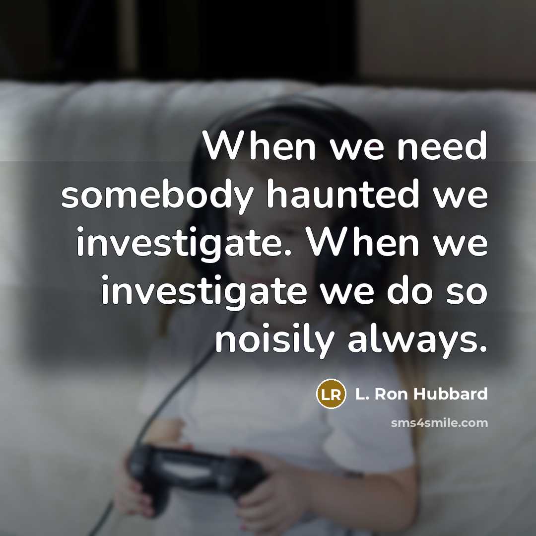 “When we need somebody haunted we investigate. When we investigate…” quote by L. Ron Hubbard