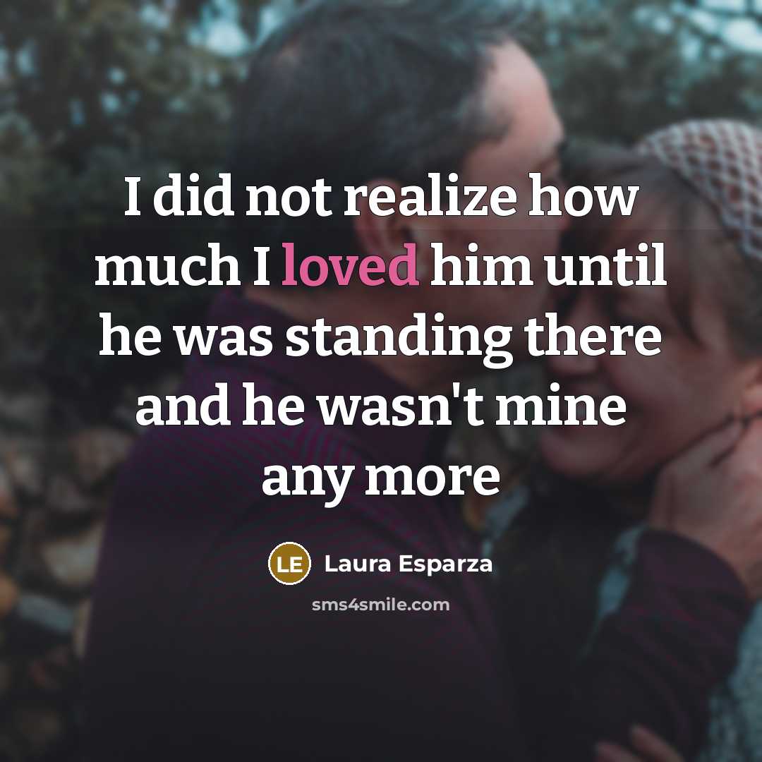 “I did not realize how much I loved him until he was standing there and he wasn't mine any more” quote by Laura Esparza