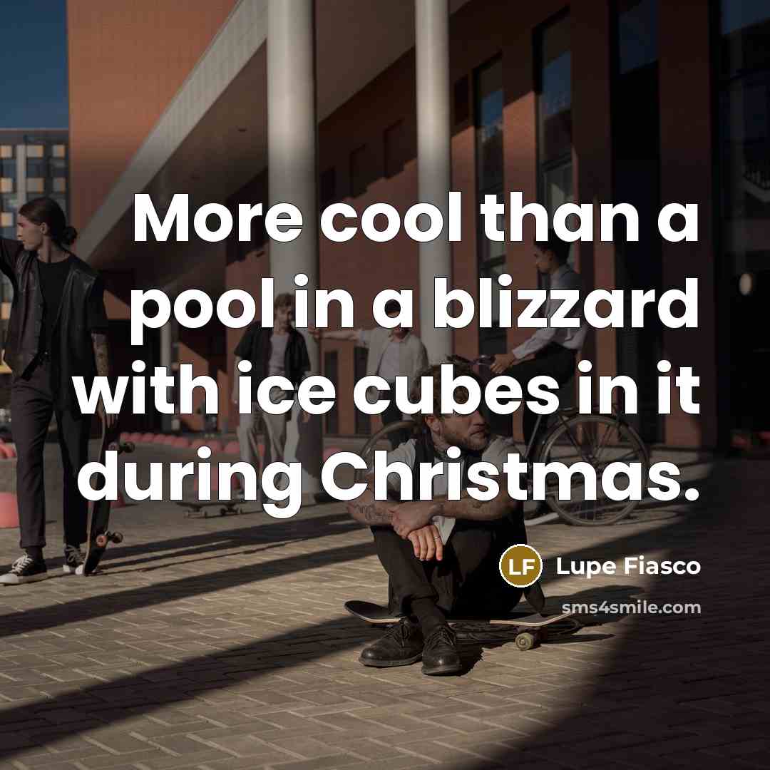 “More cool than a pool in a blizzard with ice cubes in it during Christmas.” quote by Lupe Fiasco
