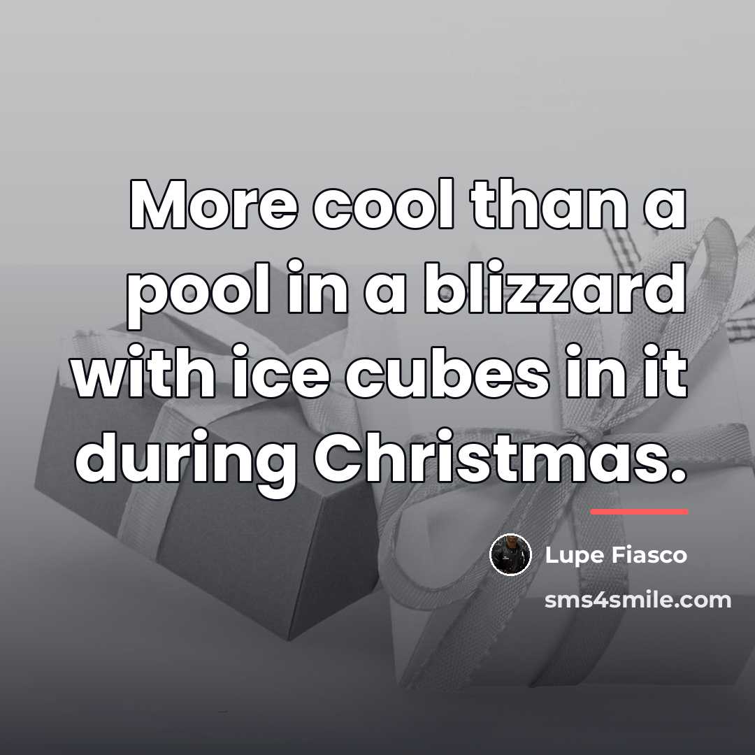 “More cool than a pool in a blizzard with ice…” quote by Lupe Fiasco