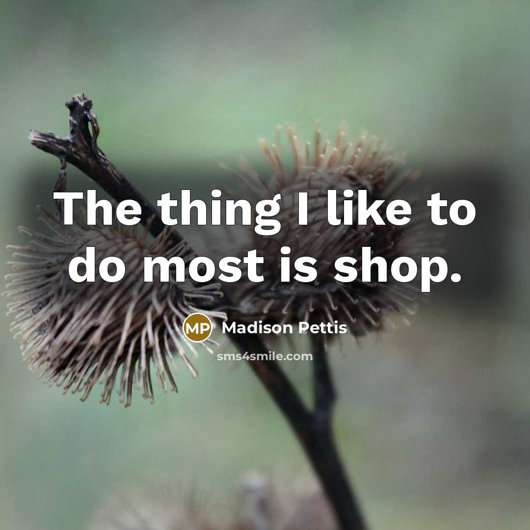 “The thing I like to do most is shop.…” quote by Madison Pettis